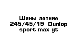 Шины летние 245/45/19  Dunlop sport max gt